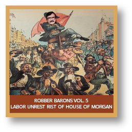 Robber Barons Vol. 5 Labor Unrest Rist of House of Morgan